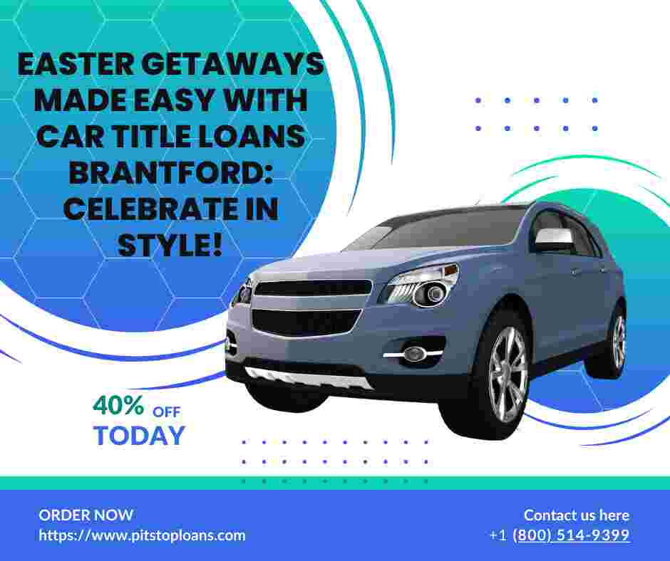 Easter Getaways Made Easy with Car Title Loans Brantford: Celebrate in Style!