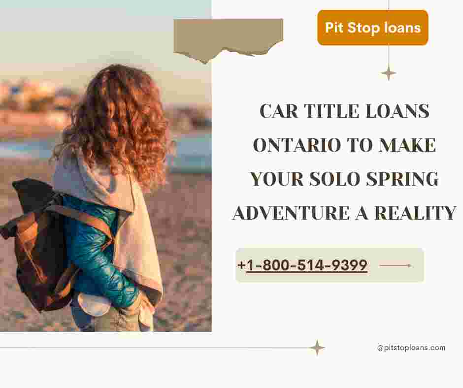 Car Title Loans Ontario to Make Your Solo Spring Adventure a Reality